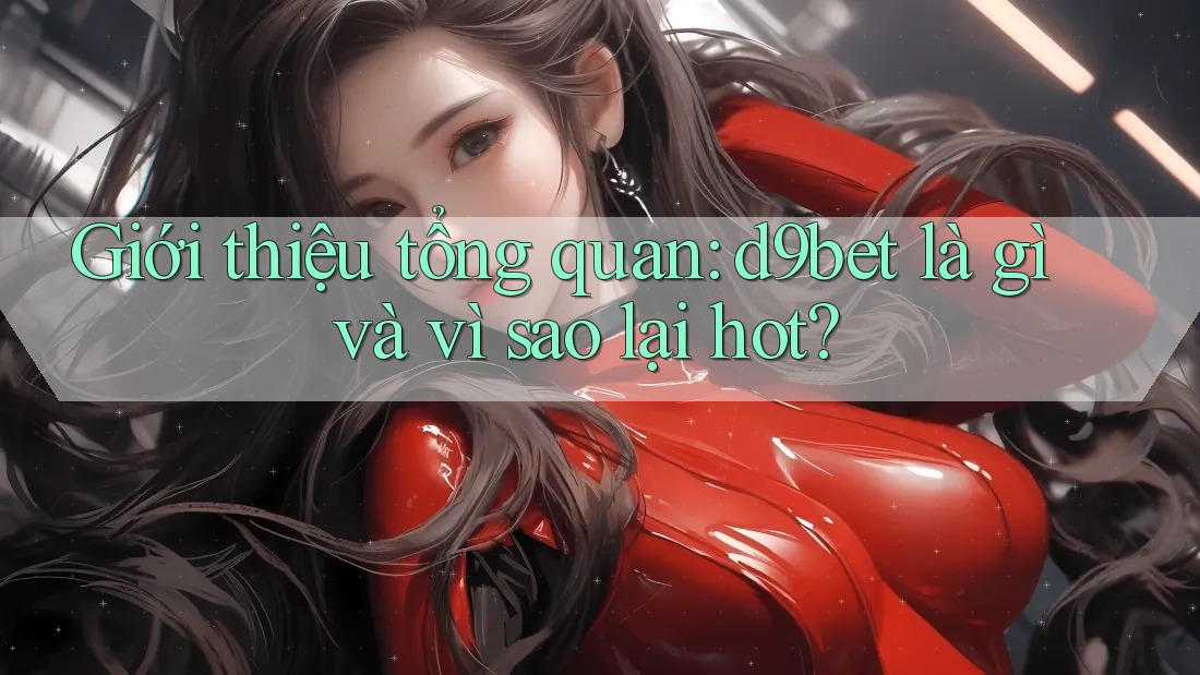 Giới thiệu tổng quan: d9bet là gì và vì sao lại hot?