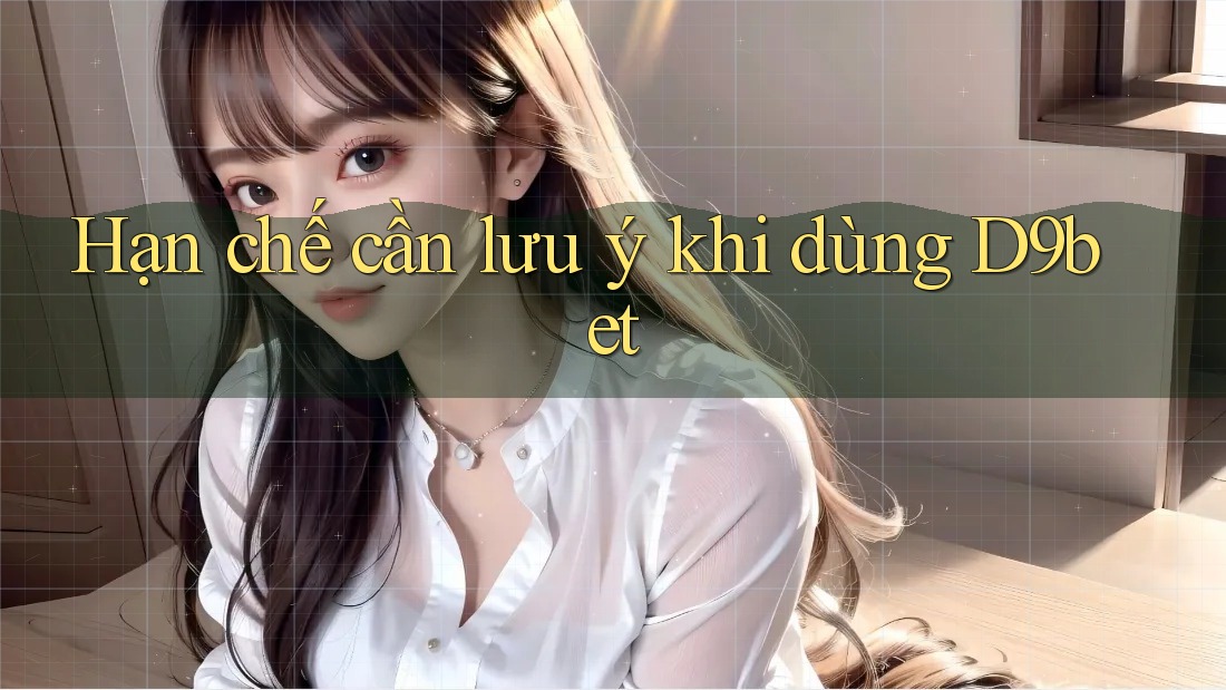 Hạn chế cần lưu ý khi dùng d9bet