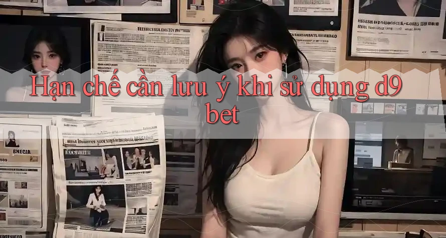 Hạn chế cần lưu ý khi sử dụng d9bet Hạn chế cần lưu ý khi sử dụng d9bet