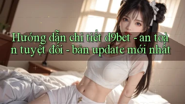 Hướng dẫn chi tiết d9bet   an toàn tuyệt đối   bản update mới nhất