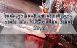 hướng dẫn d9bet nhanh gọn phiên bản 2027 sai lầm tránh được