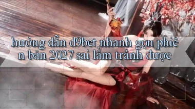 hướng dẫn d9bet nhanh gọn phiên bản 2027 sai lầm tránh được