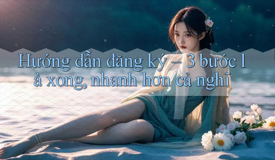 Hướng dẫn đăng ký – 3 bước là xong, nhanh hơn cả nghĩ
