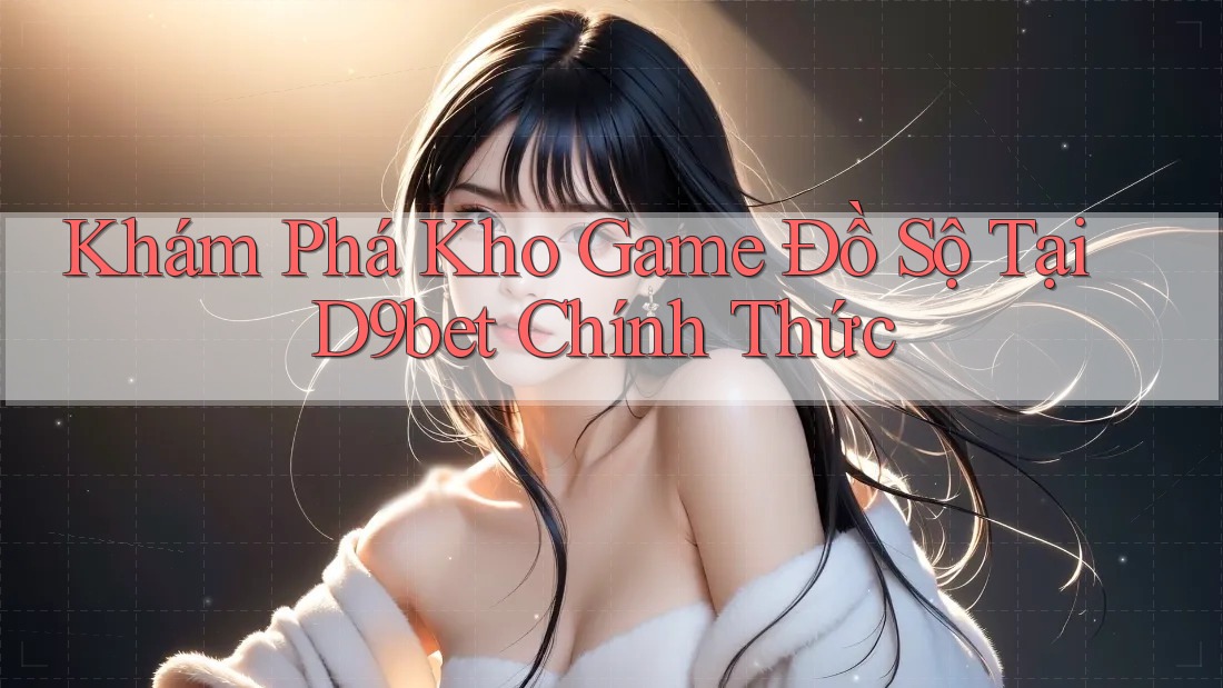 Khám Phá Kho Game Đồ Sộ Tại D9bet Chính Thức