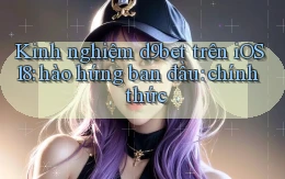 kinh nghiệm d9bet trên iOS 18 hào hứng ban đầu chính thức