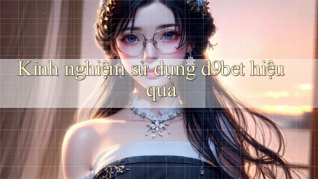 Kinh nghiệm sử dụng d9bet hiệu quả Kinh nghiệm sử dụng d9bet hiệu quả