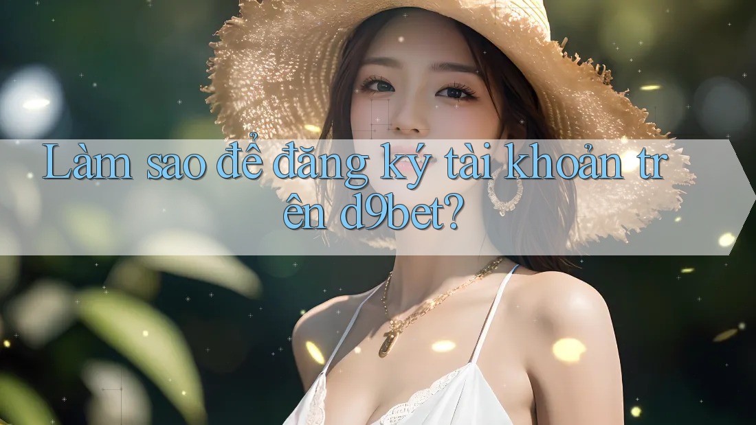 Làm sao để đăng ký tài khoản trên d9bet?
