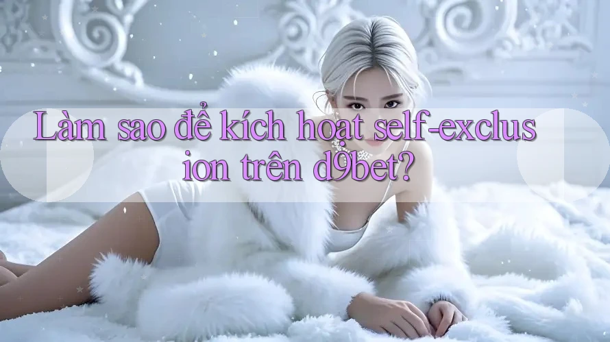 Làm sao để kích hoạt self-exclusion trên d9bet?
