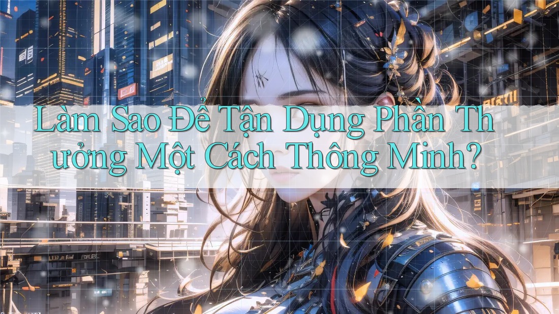 Làm Sao Để Tận Dụng Phần Thưởng Một Cách Thông Minh? Làm Sao Để Tận Dụng Phần Thưởng Một Cách Thông Minh?