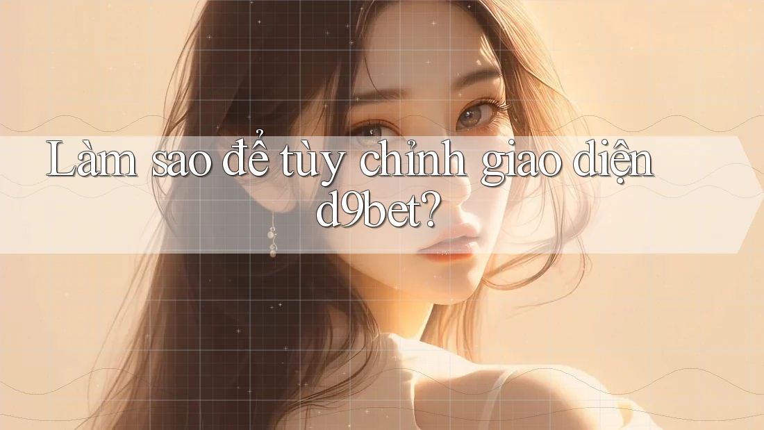 Làm sao để tùy chỉnh giao diện d9bet?