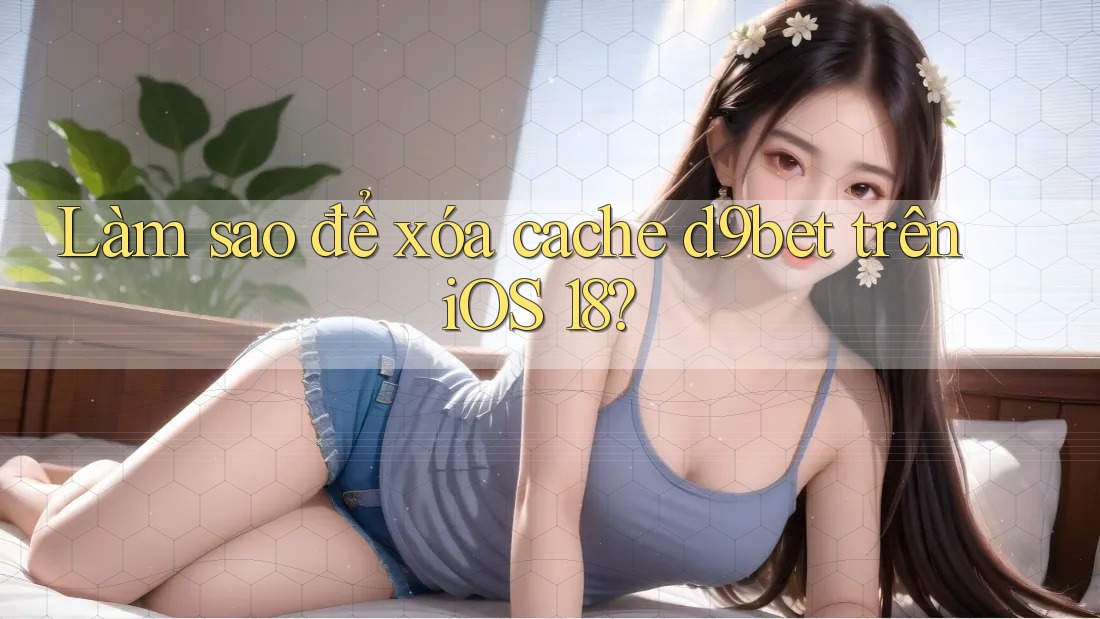 Làm sao để xóa cache d9bet trên iOS 18? Làm sao để xóa cache d9bet trên iOS 18?