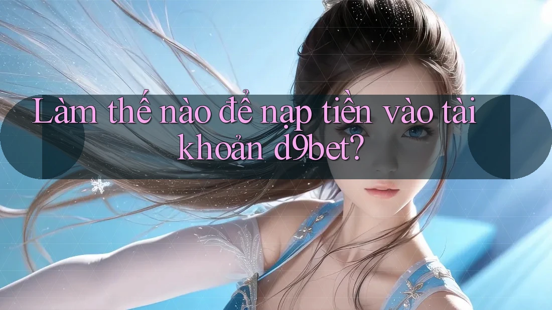 Làm thế nào để nạp tiền vào tài khoản d9bet?