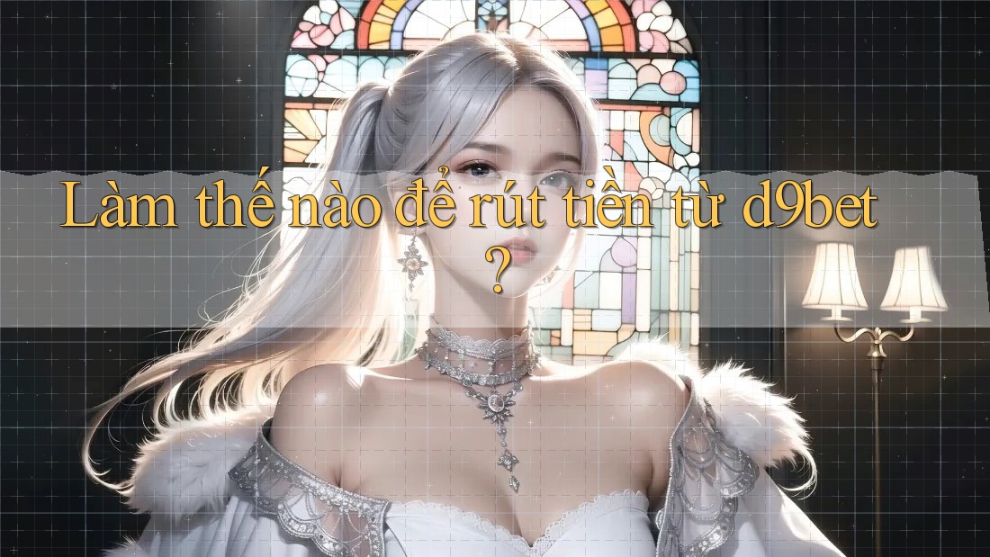Làm thế nào để rút tiền từ d9bet?