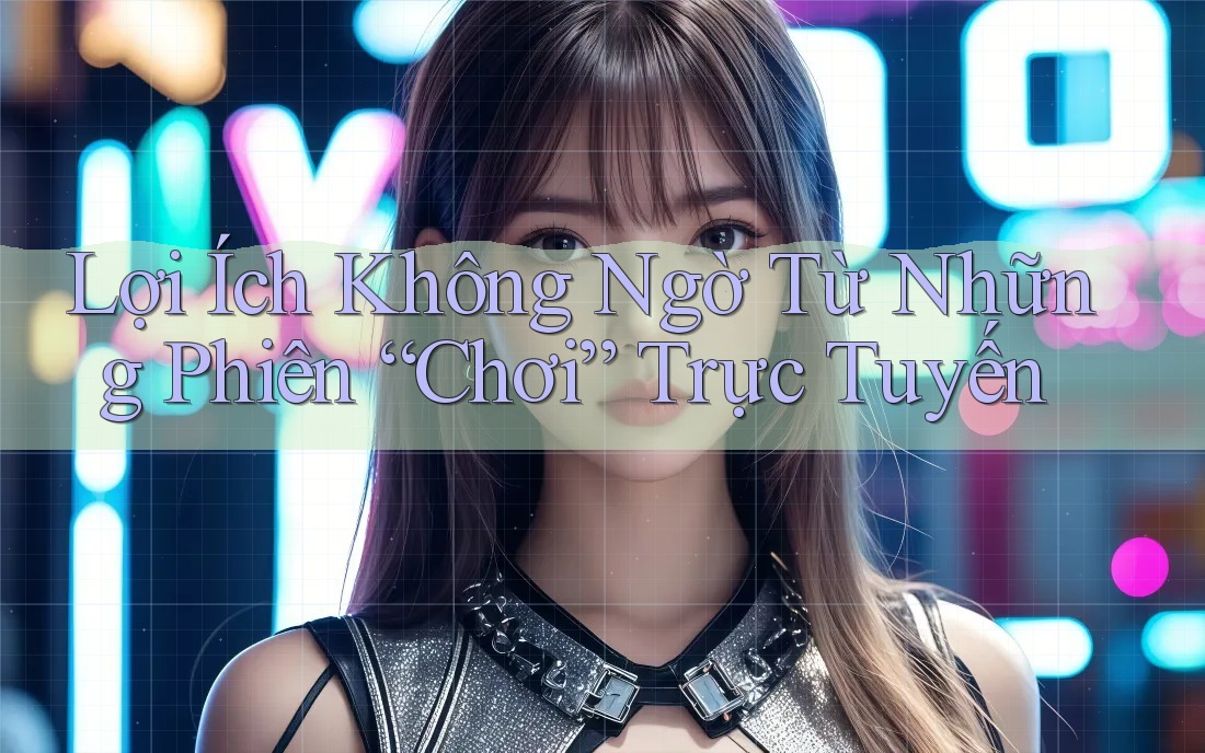 Lợi Ích Không Ngờ Từ Những Phiên “Chơi” Trực Tuyến Lợi Ích Không Ngờ Từ Những Phiên “Chơi” Trực Tuyến