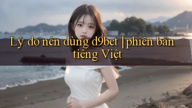 Lý do nên dùng d9bet phiên bản tiếng Việt