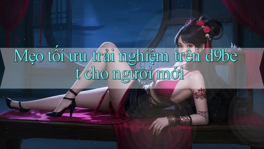 Mẹo tối ưu trải nghiệm trên d9bet cho người mới