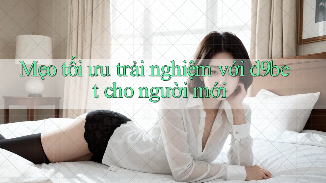 Mẹo tối ưu trải nghiệm với d9bet cho người mới Mẹo tối ưu trải nghiệm với d9bet cho người mới