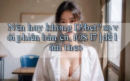 Nên hay không D9bet so với phiên bản cũ, iOS 17 dễ làm theo