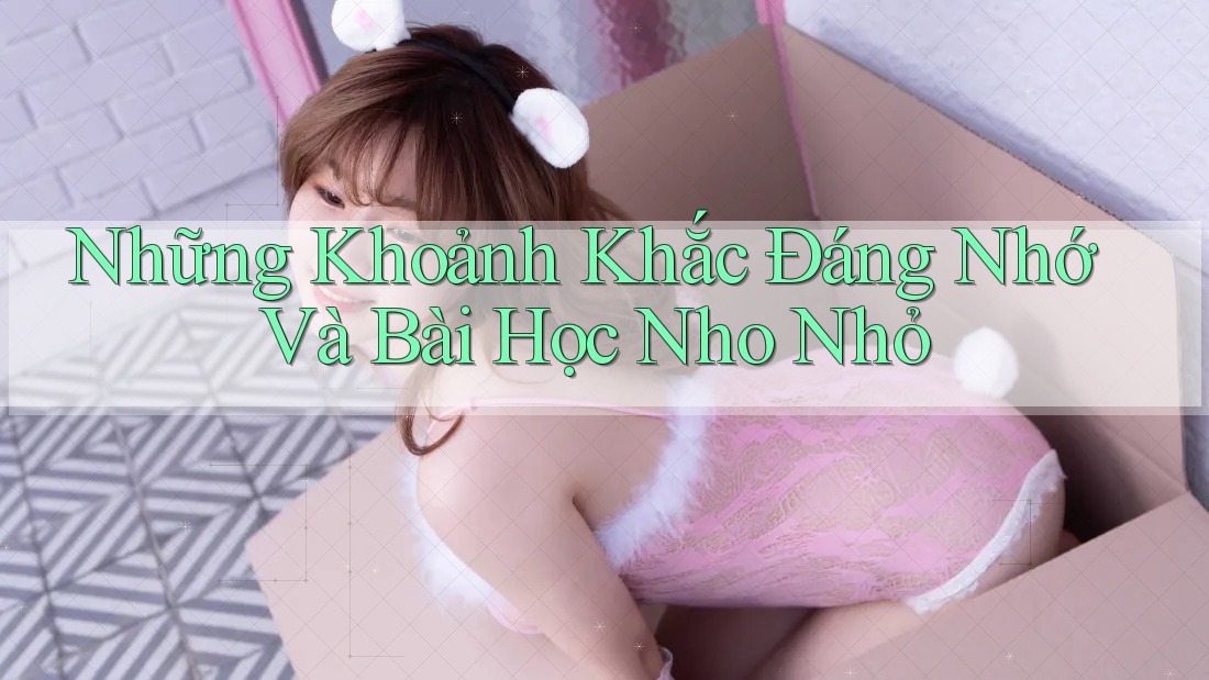 Những Khoảnh Khắc Đáng Nhớ Và Bài Học Nho Nhỏ Những Khoảnh Khắc Đáng Nhớ Và Bài Học Nho Nhỏ