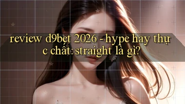 review d9bet 2026   hype hay thực chất straight là gì