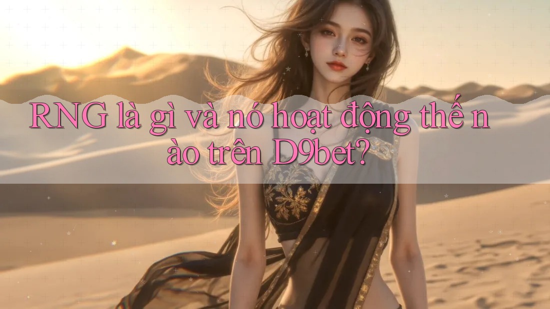 RNG là gì và nó hoạt động thế nào trên D9bet? RNG là gì và nó hoạt động thế nào trên D9bet?