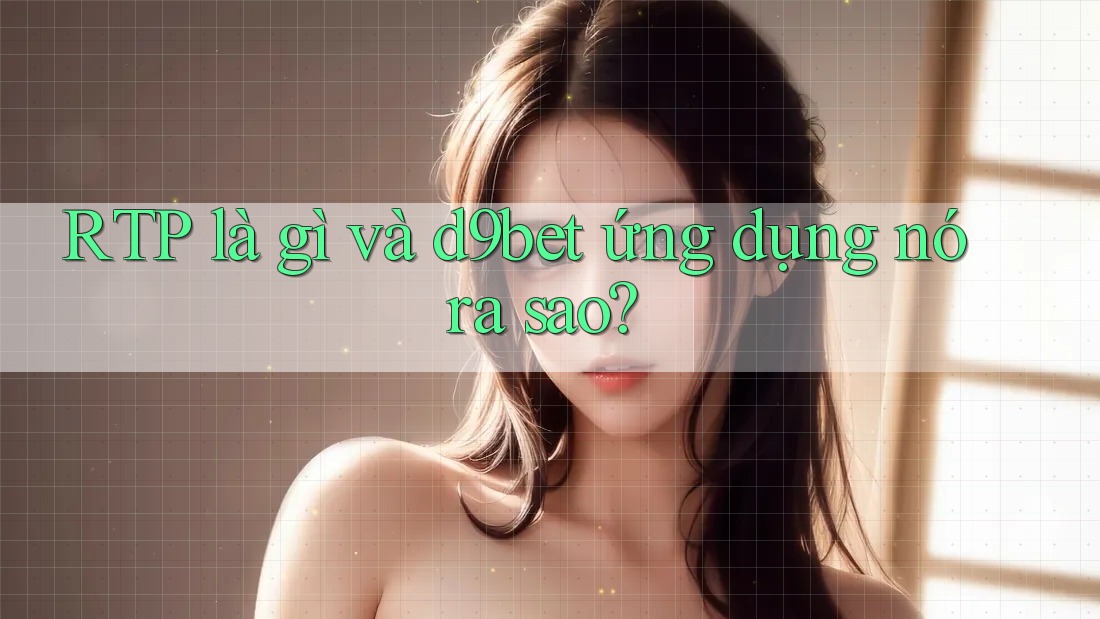 RTP là gì và d9bet ứng dụng nó ra sao? RTP là gì và d9bet ứng dụng nó ra sao?