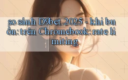 so sánh D9bet 2025   khi buồn trên Chromebook rate limiting