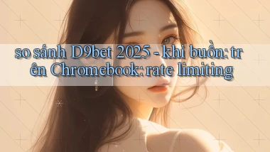so sánh D9bet 2025   khi buồn trên Chromebook rate limiting