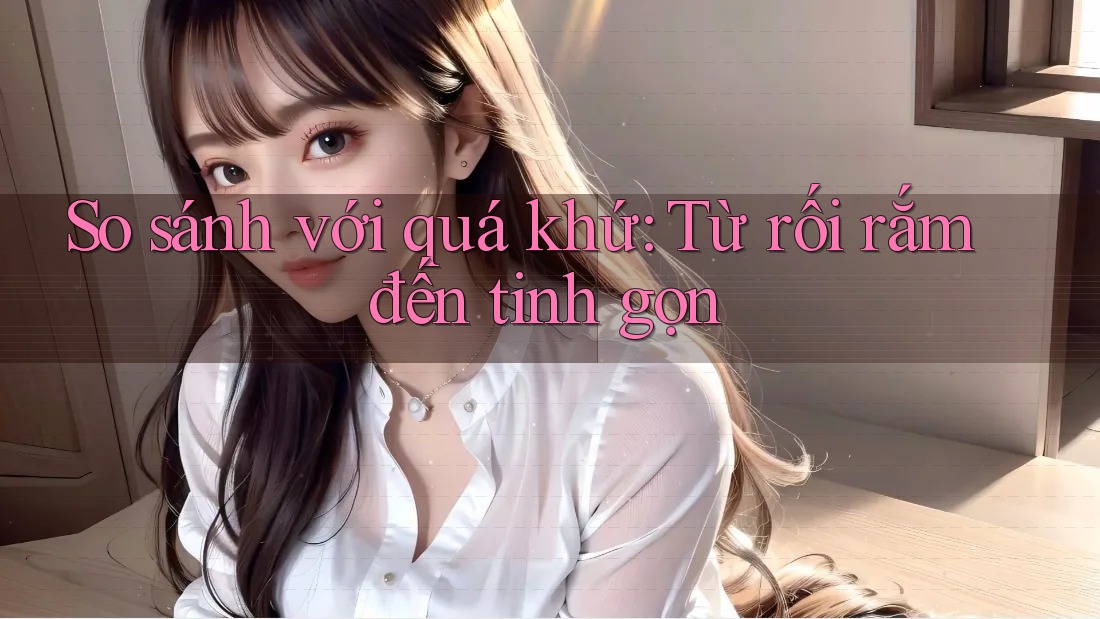So sánh với quá khứ: Từ rối rắm đến tinh gọn