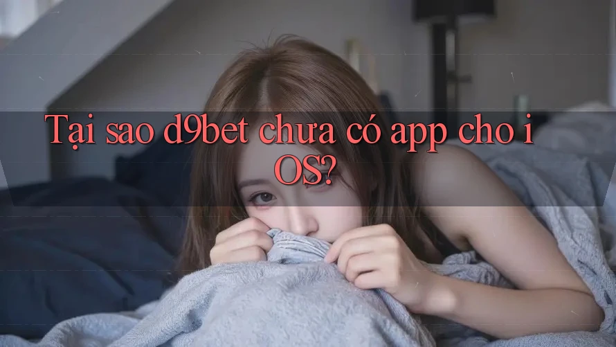 Tại sao d9bet chưa có app cho iOS?