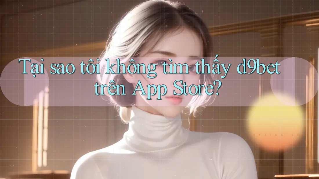 Tại sao tôi không tìm thấy d9bet trên App Store? Tại sao tôi không tìm thấy d9bet trên App Store?