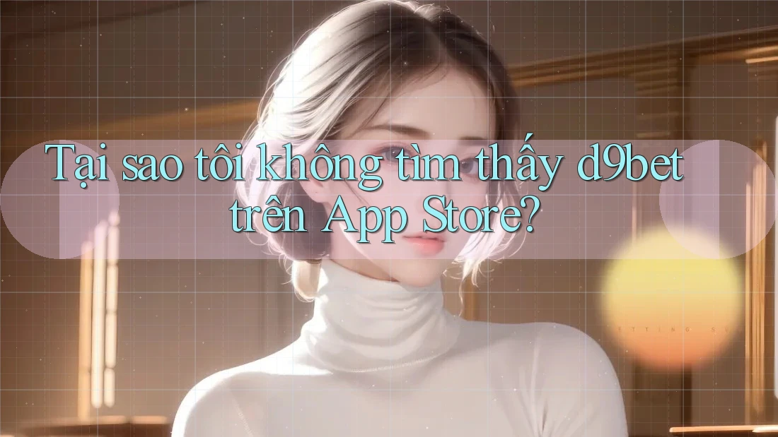 Tại sao tôi không tìm thấy d9bet trên App Store? Tại sao tôi không tìm thấy d9bet trên App Store?