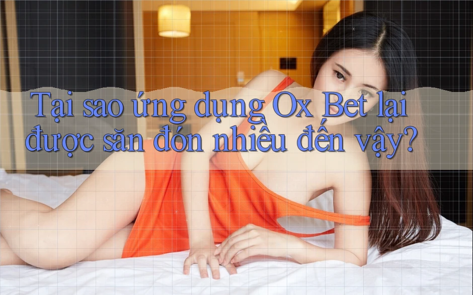 Tại sao ứng dụng Ox Bet lại được săn đón nhiều đến vậy? Tại sao ứng dụng Ox Bet lại được săn đón nhiều đến vậy?