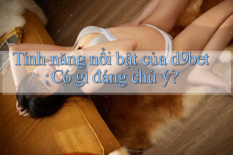 Tính năng nổi bật của d9bet: Có gì đáng chú ý? Tính năng nổi bật của d9bet: Có gì đáng chú ý?