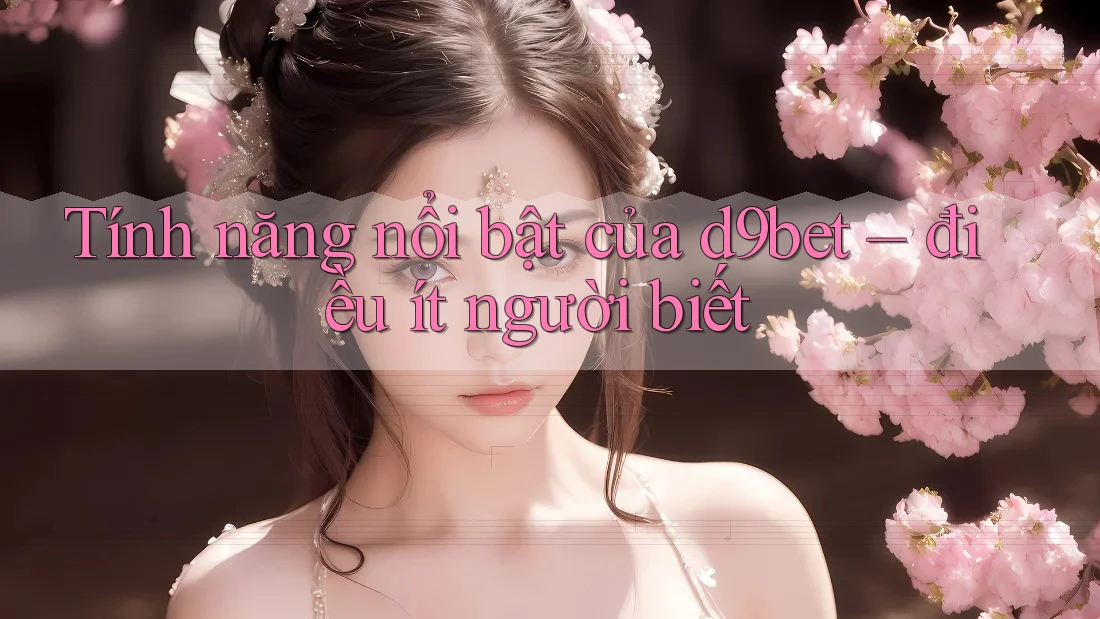 Tính năng nổi bật của d9bet – điều ít người biết