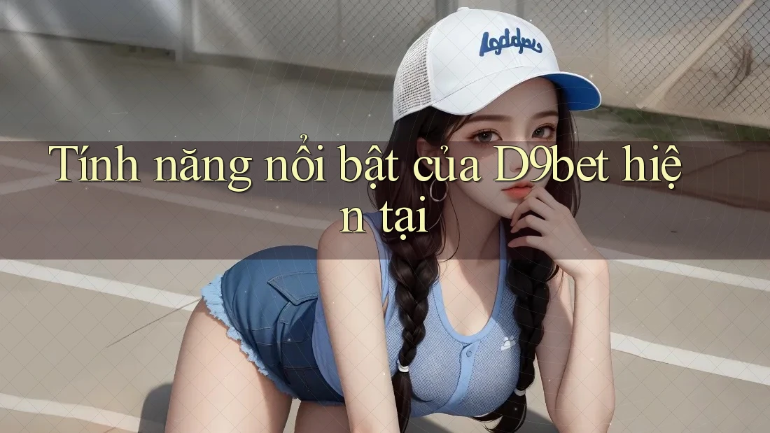 Tính năng nổi bật của D9bet hiện tại Tính năng nổi bật của D9bet hiện tại
