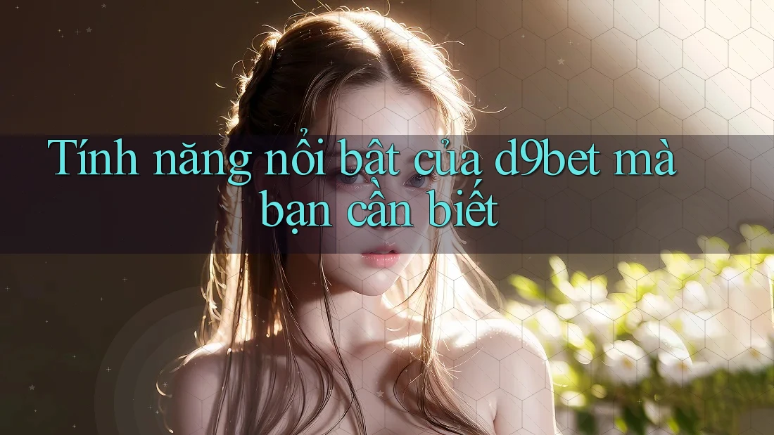 Tính năng nổi bật của d9bet mà bạn cần biết Tính năng nổi bật của d9bet mà bạn cần biết