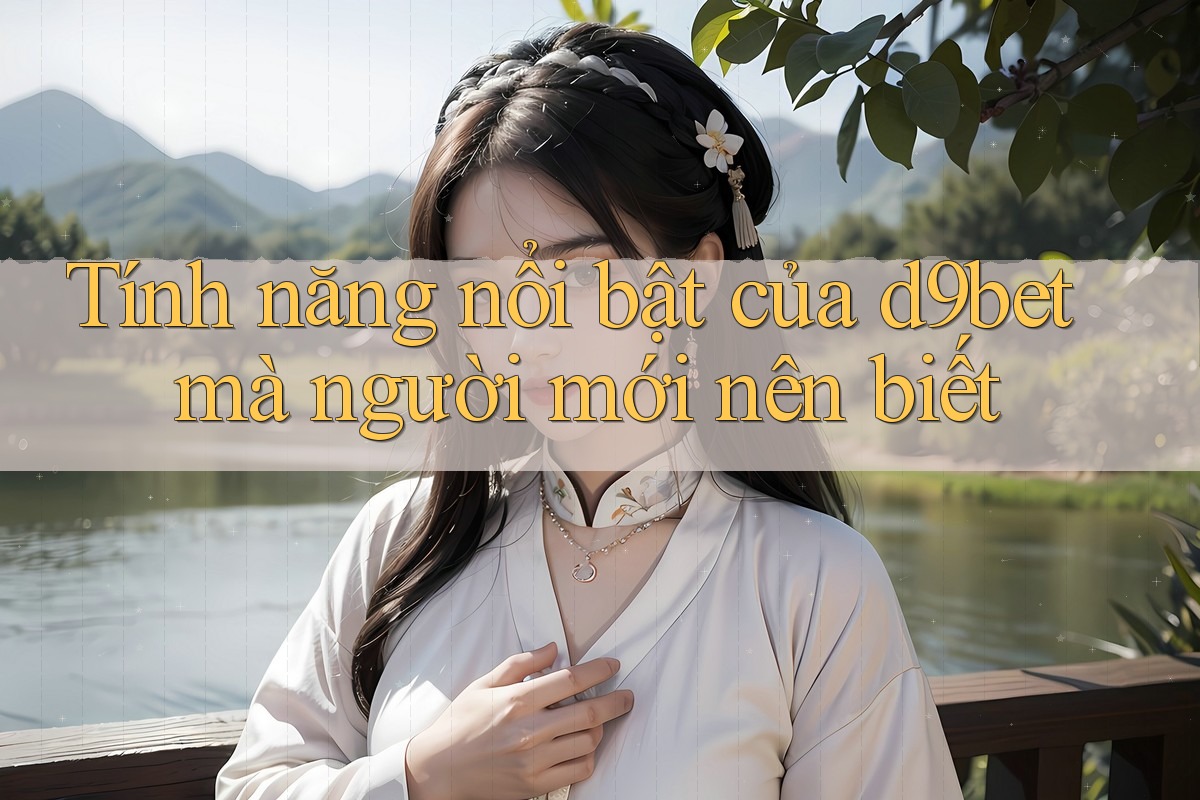 Tính năng nổi bật của d9bet mà người mới nên biết