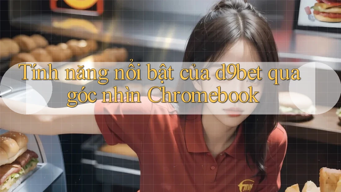 Tính năng nổi bật của d9bet qua góc nhìn Chromebook Tính năng nổi bật của d9bet qua góc nhìn Chromebook