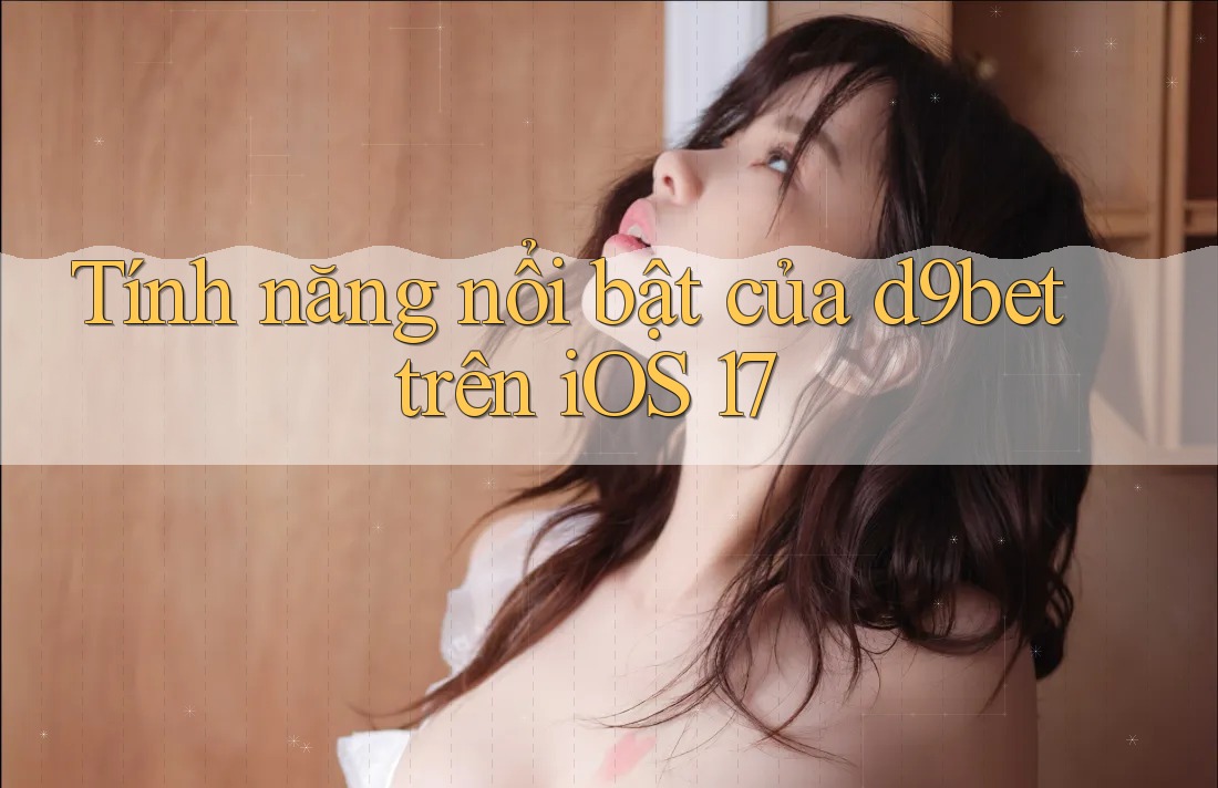Tính năng nổi bật của d9bet trên iOS 17 Tính năng nổi bật của d9bet trên iOS 17