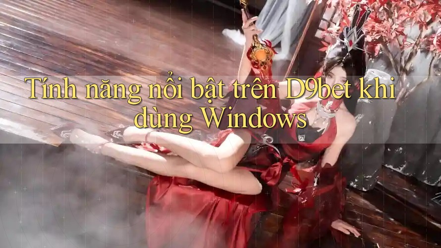 Tính năng nổi bật trên D9bet khi dùng Windows Tính năng nổi bật trên D9bet khi dùng Windows