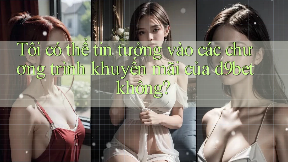 Tôi có thể tin tưởng vào các chương trình khuyến mãi của d9bet không?