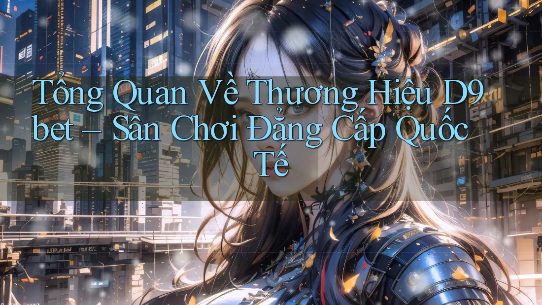 Tổng Quan Về Thương Hiệu D9bet – Sân Chơi Đẳng Cấp Quốc Tế