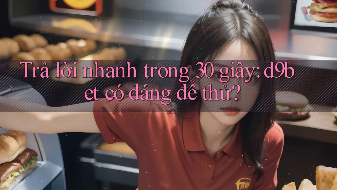 Trả lời nhanh trong 30 giây: d9bet có đáng để thử? Trả lời nhanh trong 30 giây: d9bet có đáng để thử?