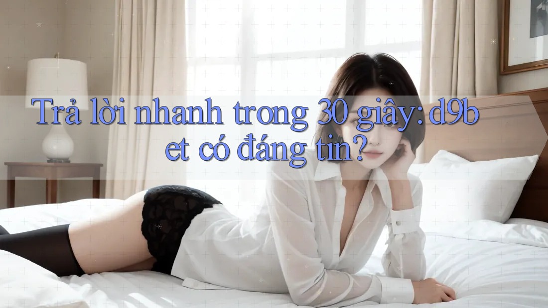 Trả lời nhanh trong 30 giây: d9bet có đáng tin? Trả lời nhanh trong 30 giây: d9bet có đáng tin?