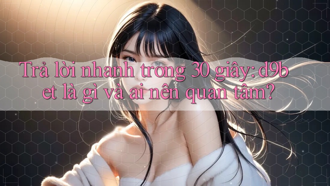 Trả lời nhanh trong 30 giây: d9bet là gì và ai nên quan tâm?