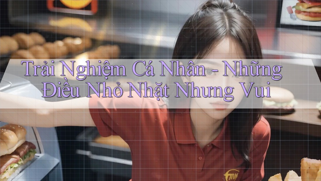 Trải Nghiệm Cá Nhân - Những Điều Nhỏ Nhặt Nhưng Vui Trải Nghiệm Cá Nhân - Những Điều Nhỏ Nhặt Nhưng Vui