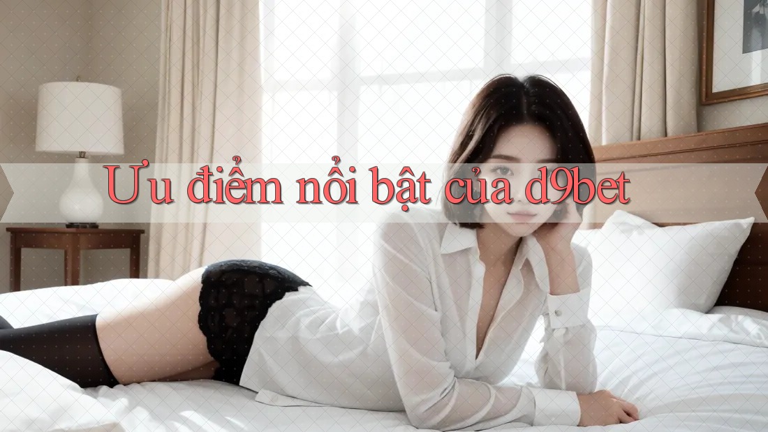 Ưu điểm nổi bật của d9bet