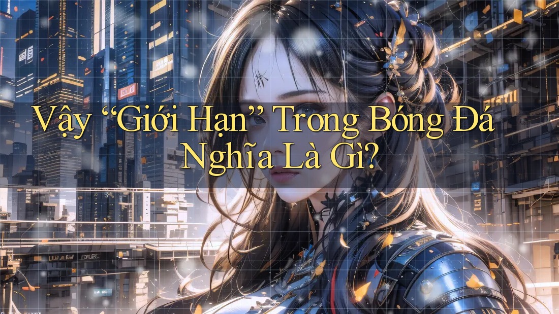 Vậy “Giới Hạn” Trong Bóng Đá Nghĩa Là Gì?