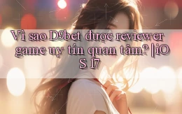 Vì sao D9bet được reviewer game uy tín quan tâm iOS 17